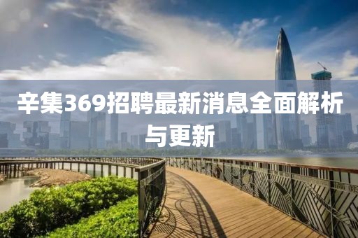 辛集369招聘最新消息全面解析與更新