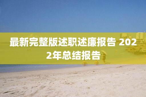 最新完整版述職述廉報(bào)告 2022年總結(jié)報(bào)告