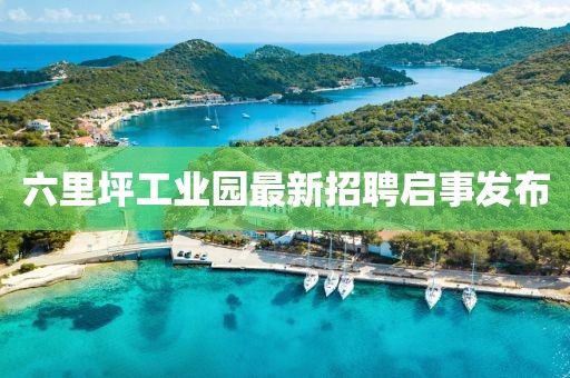 六里坪工業(yè)園最新招聘啟事發(fā)布