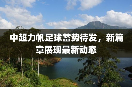 中超力帆足球蓄勢待發(fā)，新篇章展現(xiàn)最新動態(tài)