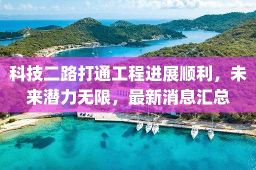 科技二路打通工程進展順利，未來潛力無限，最新消息匯總