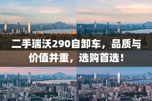 二手瑞沃290自卸車，品質(zhì)與價值并重，選購首選！