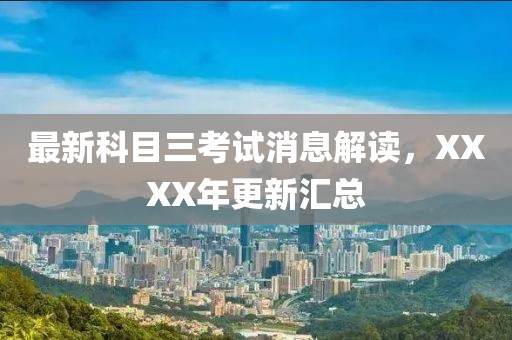 最新科目三考試消息解讀，XXXX年更新匯總