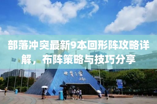 部落沖突最新9本回形陣攻略詳解，布陣策略與技巧分享