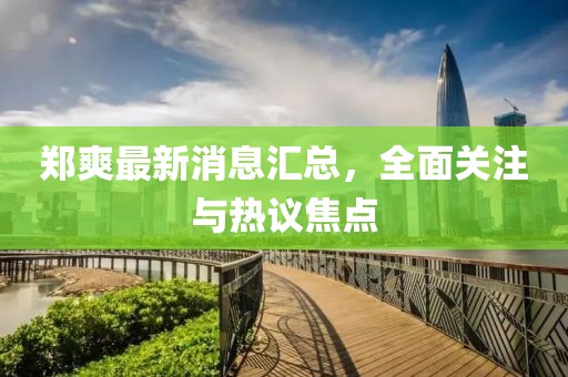 鄭爽最新消息匯總，全面關(guān)注與熱議焦點(diǎn)
