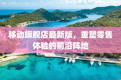 移動旗艦店最新版，重塑零售體驗的前沿陣地