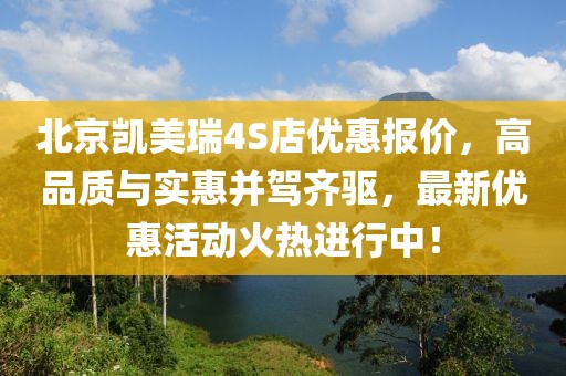 北京凱美瑞4S店優(yōu)惠報(bào)價(jià)，高品質(zhì)與實(shí)惠并駕齊驅(qū)，最新優(yōu)惠活動(dòng)火熱進(jìn)行中！
