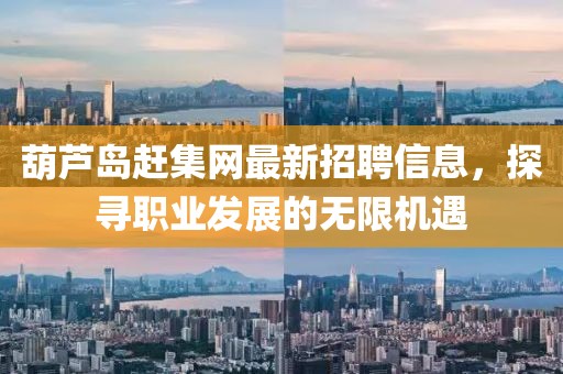 葫蘆島趕集網(wǎng)最新招聘信息，探尋職業(yè)發(fā)展的無限機遇
