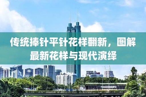 傳統(tǒng)捧針平針花樣翻新，圖解最新花樣與現(xiàn)代演繹