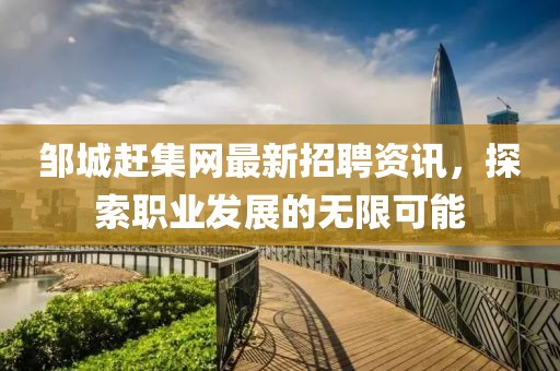 鄒城趕集網(wǎng)最新招聘資訊，探索職業(yè)發(fā)展的無限可能