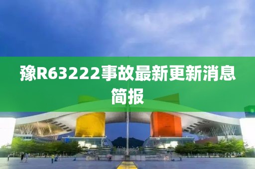 豫R63222事故最新更新消息簡報