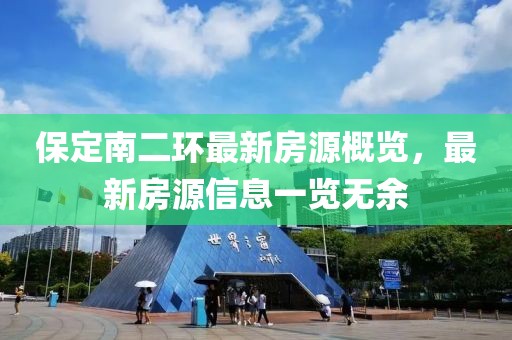保定南二環(huán)最新房源概覽，最新房源信息一覽無余