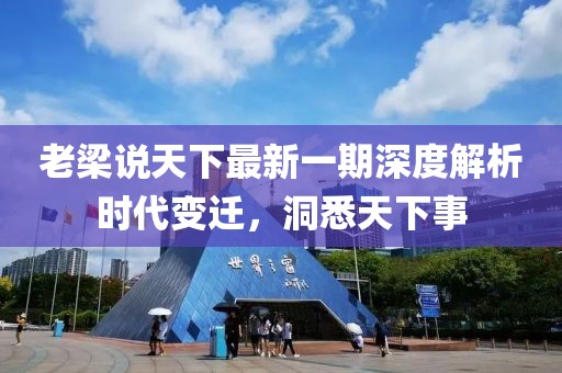 老梁說天下最新一期深度解析時代變遷，洞悉天下事