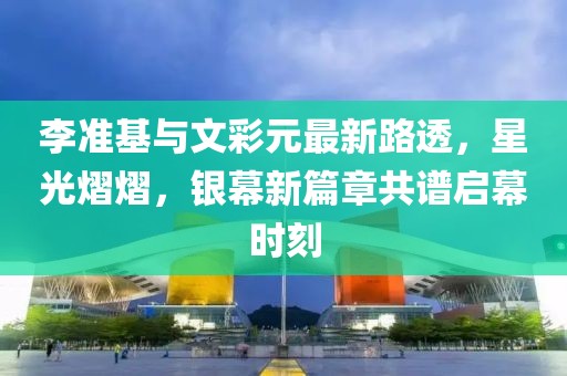 李準基與文彩元最新路透，星光熠熠，銀幕新篇章共譜啟幕時刻
