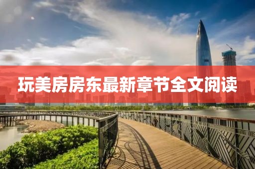 玩美房房東最新章節(jié)全文閱讀