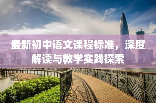 最新初中語文課程標(biāo)準(zhǔn)，深度解讀與教學(xué)實(shí)踐探索