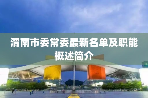 渭南市委常委最新名單及職能概述簡介