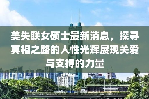 美失聯(lián)女碩士最新消息，探尋真相之路的人性光輝展現(xiàn)關(guān)愛與支持的力量