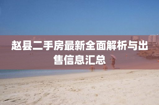 趙縣二手房最新全面解析與出售信息匯總
