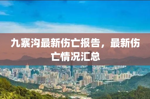 九寨溝最新傷亡報告，最新傷亡情況匯總