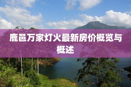 鹿邑萬(wàn)家燈火最新房?jī)r(jià)概覽與概述