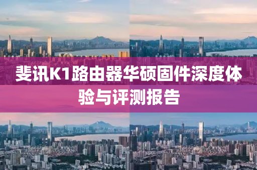 斐訊K1路由器華碩固件深度體驗(yàn)與評測報(bào)告