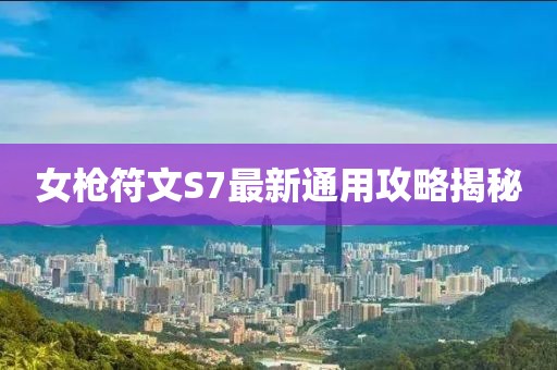 女槍符文S7最新通用攻略揭秘