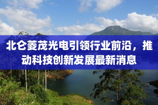北侖菱茂光電引領行業(yè)前沿，推動科技創(chuàng)新發(fā)展最新消息