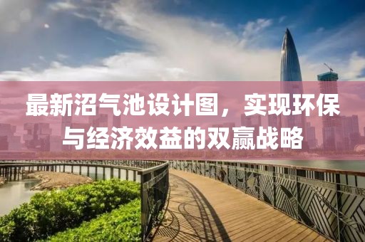 最新沼氣池設計圖，實現(xiàn)環(huán)保與經(jīng)濟效益的雙贏戰(zhàn)略