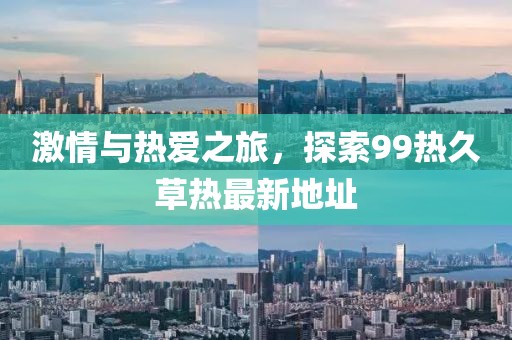 激情與熱愛之旅，探索99熱久草熱最新地址