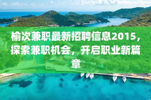 榆次兼職最新招聘信息2015，探索兼職機會，開啟職業(yè)新篇章