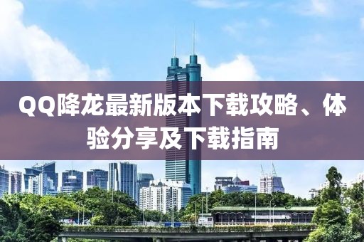 QQ降龍最新版本下載攻略、體驗(yàn)分享及下載指南