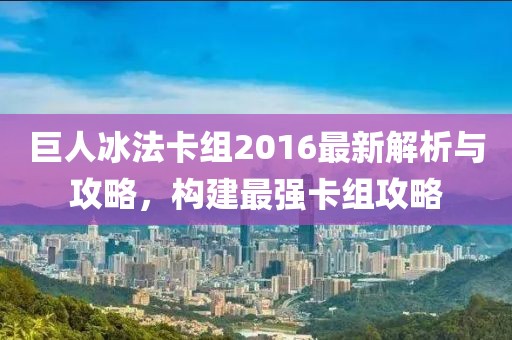 巨人冰法卡組2016最新解析與攻略，構(gòu)建最強(qiáng)卡組攻略