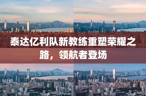 泰達(dá)億利隊(duì)新教練重塑榮耀之路，領(lǐng)航者登場(chǎng)