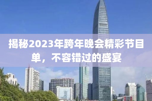 揭秘2023年跨年晚會精彩節(jié)目單，不容錯過的盛宴