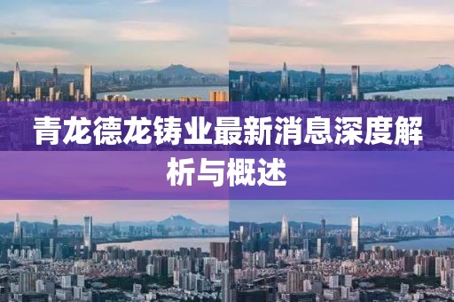 青龍德龍鑄業(yè)最新消息深度解析與概述