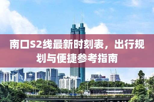 南口S2線最新時刻表，出行規(guī)劃與便捷參考指南