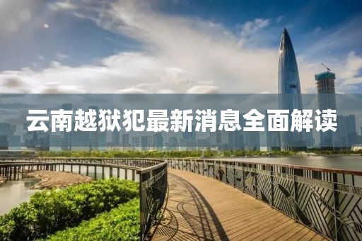 云南越獄犯最新消息全面解讀