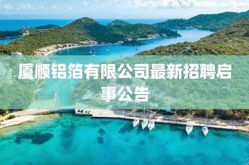 廈順鋁箔有限公司最新招聘啟事公告