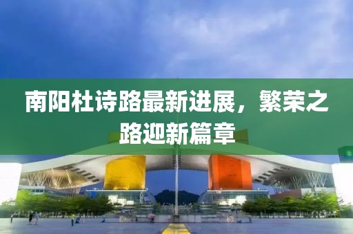 南陽杜詩路最新進(jìn)展，繁榮之路迎新篇章