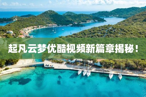 起凡云夢優(yōu)酷視頻新篇章揭秘！