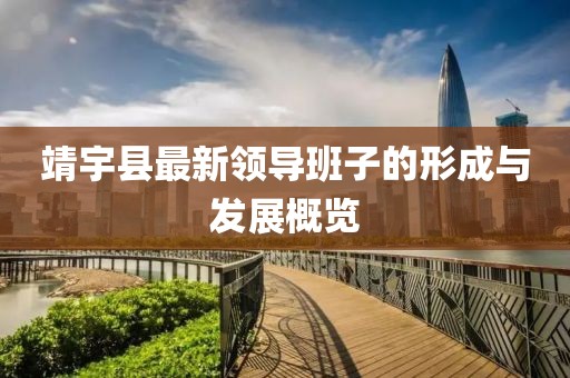 靖宇縣最新領(lǐng)導(dǎo)班子的形成與發(fā)展概覽
