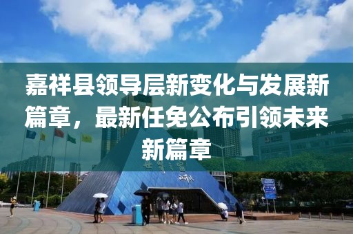 嘉祥縣領(lǐng)導(dǎo)層新變化與發(fā)展新篇章，最新任免公布引領(lǐng)未來新篇章
