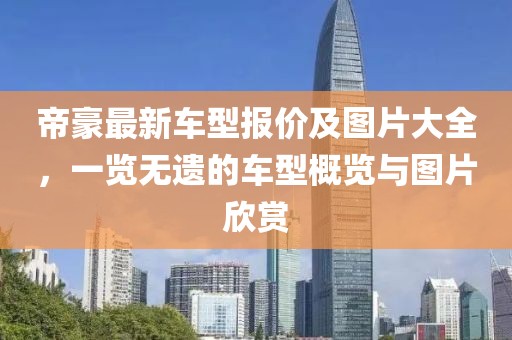 帝豪最新車型報(bào)價(jià)及圖片大全，一覽無遺的車型概覽與圖片欣賞