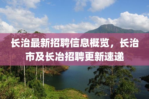 長(zhǎng)治最新招聘信息概覽，長(zhǎng)治市及長(zhǎng)冶招聘更新速遞