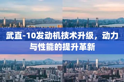 武直-10發(fā)動機技術(shù)升級，動力與性能的提升革新