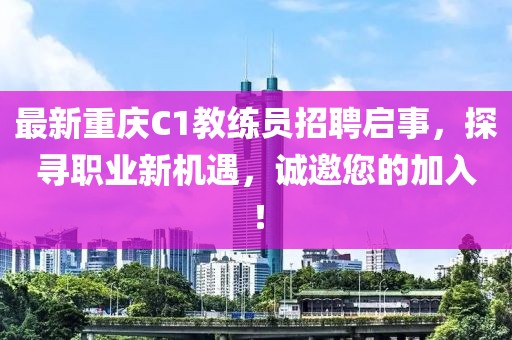 最新重慶C1教練員招聘啟事，探尋職業(yè)新機遇，誠邀您的加入！