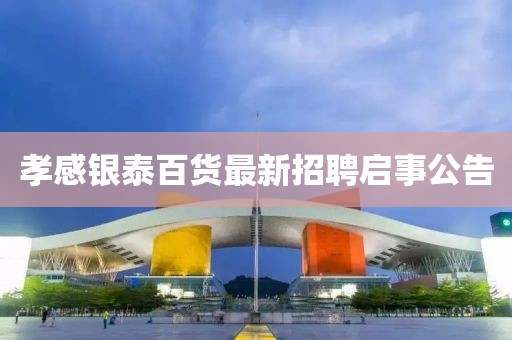 孝感銀泰百貨最新招聘啟事公告