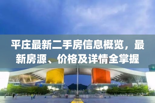 平莊最新二手房信息概覽，最新房源、價(jià)格及詳情全掌握
