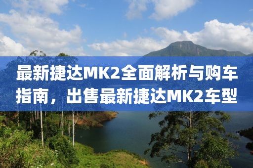 最新捷達(dá)MK2全面解析與購(gòu)車指南，出售最新捷達(dá)MK2車型